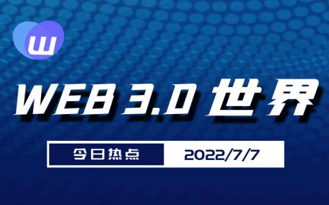 Web3.0世界日报（7月7日）