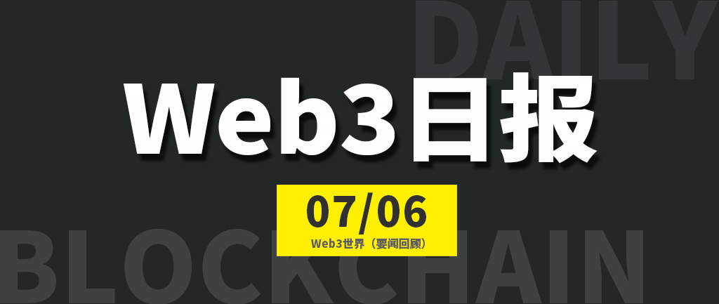 Web3世界日报（2023-7.6）